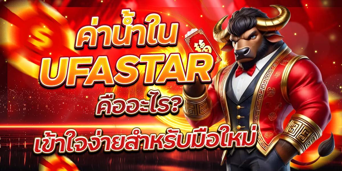 ค่าน้ำใน UFASTAR คืออะไร เข้าใจง่ายสำหรับมือใหม่